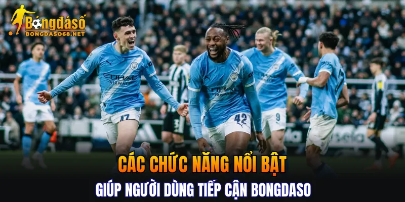 Các chức năng nổi bật giúp người dùng tiếp cận BONGDASO