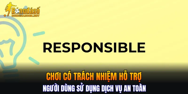 Chơi có trách nhiệm hỗ trợ người dùng sử dụng dịch vụ an toàn