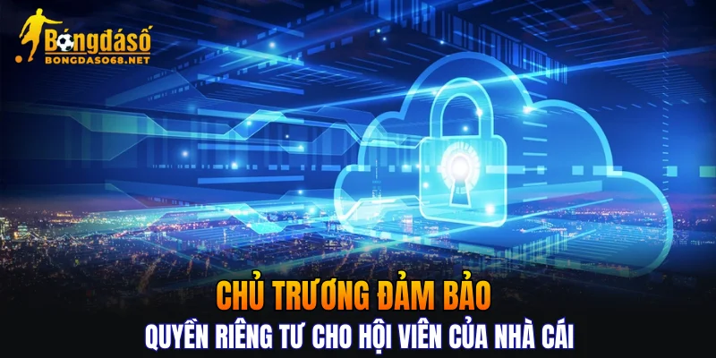 Chủ trương đảm bảo quyền riêng tư cho hội viên của nhà cái