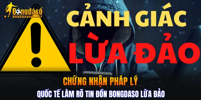 Chứng nhận pháp lý quốc tế làm rõ tin đồn BONGDASO lừa đảo