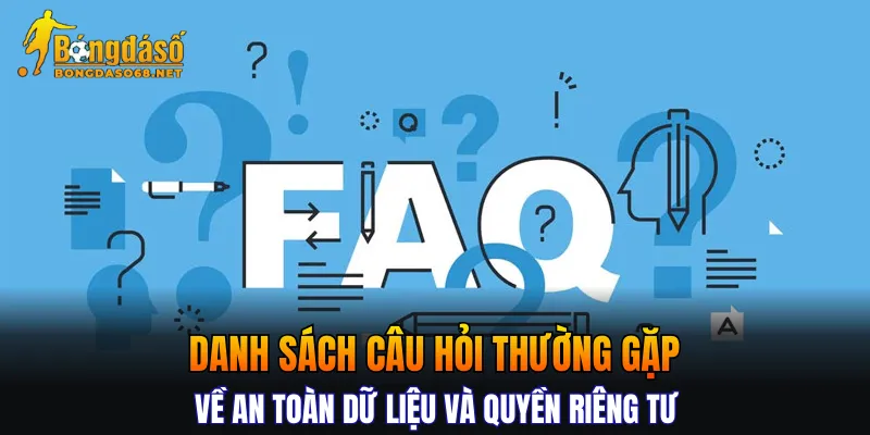 Danh sách câu hỏi thường gặp về an toàn dữ liệu và quyền riêng tư