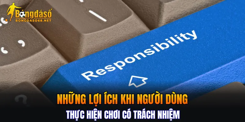 Những lợi ích khi người dùng thực hiện chơi có trách nhiệm