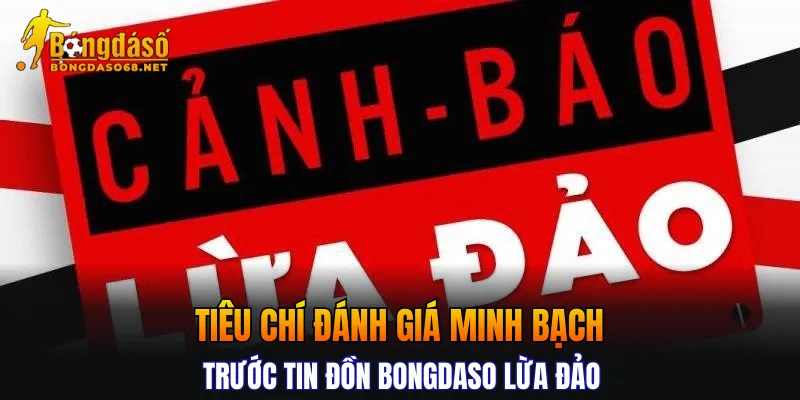 Tiêu chí đánh giá minh bạch trước tin đồn BONGDASO lừa đảo
