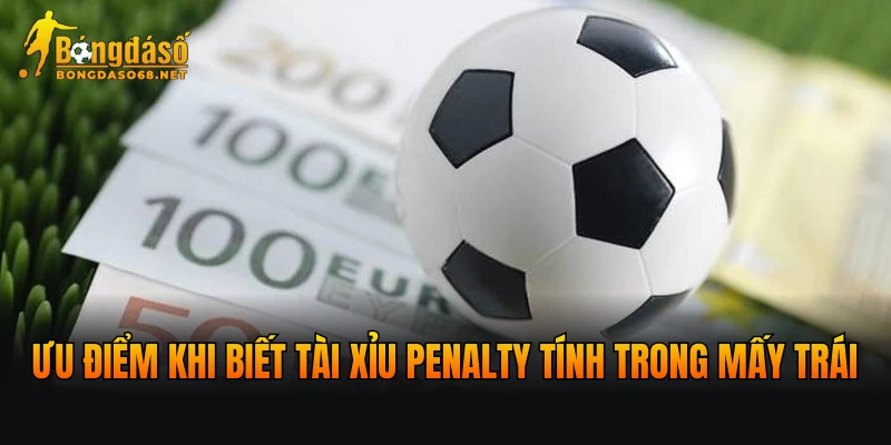 Ưu điểm khi biết tài xỉu penalty tính trong mấy trái