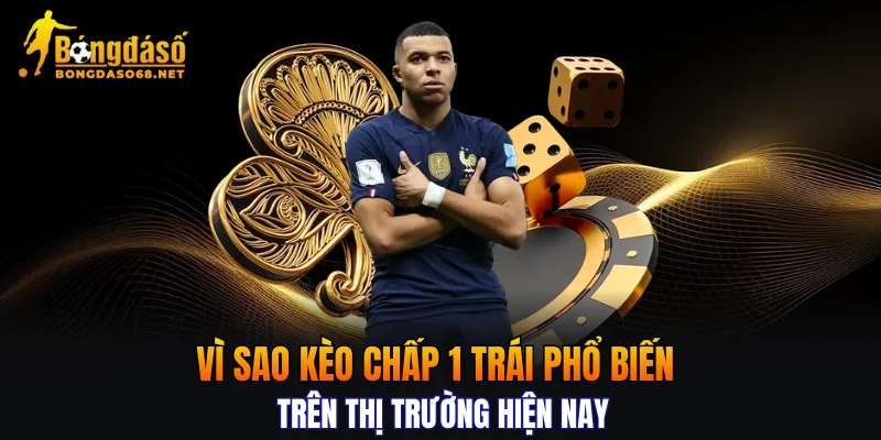 Vì sao kèo chấp 1 trái phổ biến trên thị trường hiện nay 