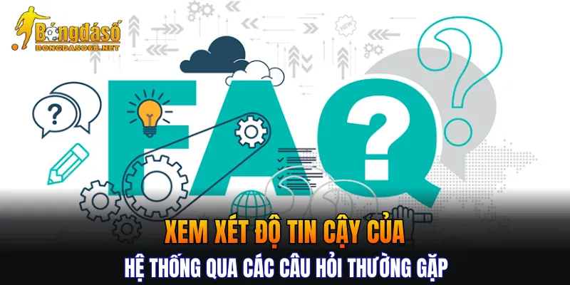 Xem xét độ tin cậy của hệ thống qua các câu hỏi thường gặp