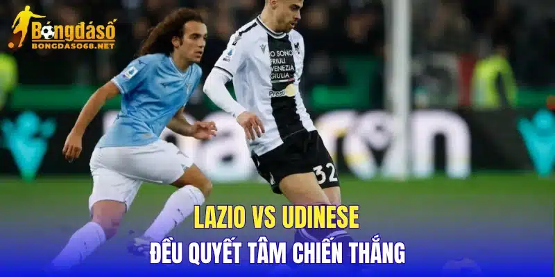Lazio vs Udinese đều quyết tâm chiến thắng