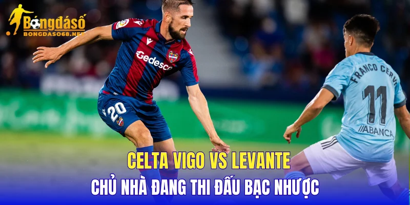 Celta Vigo vs Levante chủ nhà đang thi đấu bạc nhược