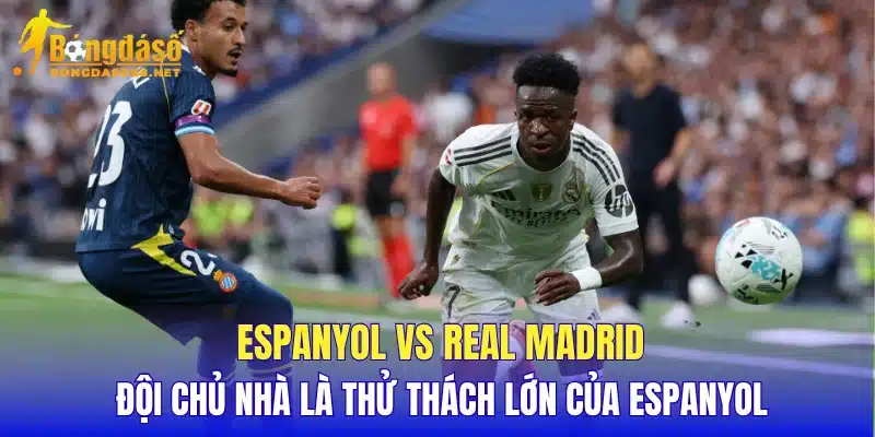 Espanyol vs Real Madrid đội chủ nhà là thử thách lớn của Espanyol