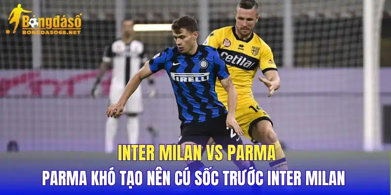 Inter Milan vs Parma Parma khó tạo nên cú sốc trước Inter Milan