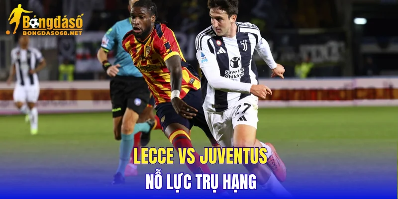 Lecce vs Juventus Lecce nỗ lực trụ hạng