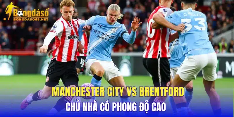 Manchester City vs Brentford chủ nhà có phong độ cao