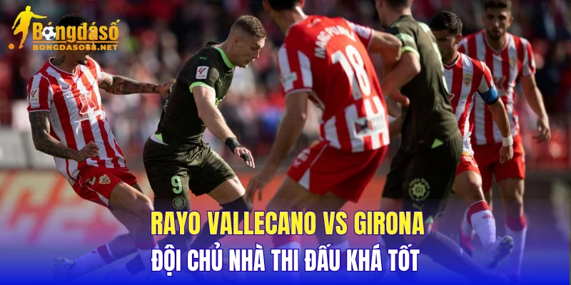 Rayo Vallecano vs Girona đội chủ nhà thi đấu khá tốt