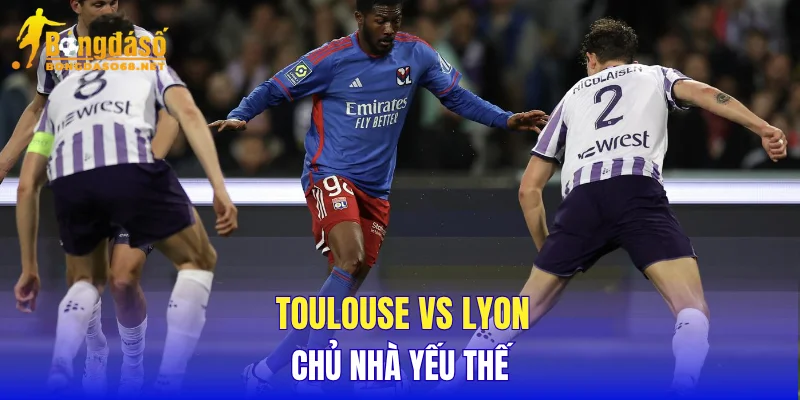 Toulouse vs Lyon chủ nhà yếu thế