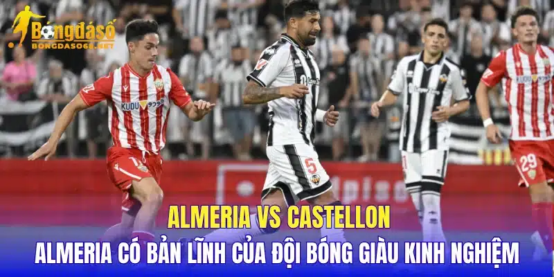 Almeria vs Castellon Almeria có bản lĩnh của đội bóng giàu kinh nghiệm