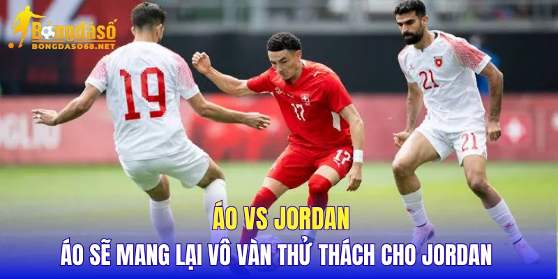 Áo vs Jordan Áo sẽ mang lại vô vàn thử thách cho Jordan