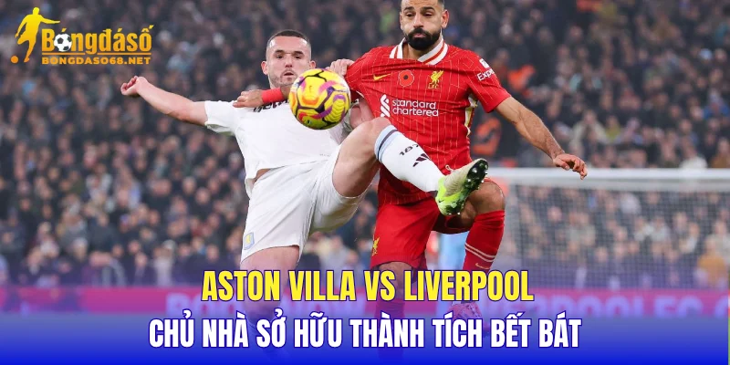 Aston Villa vs Liverpool chủ nhà sở hữu thành tích bết bát