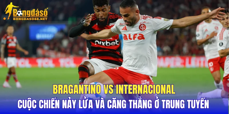 Bragantino vs Internacional cuộc chiến nảy lửa và căng thẳng ở trung tuyến 