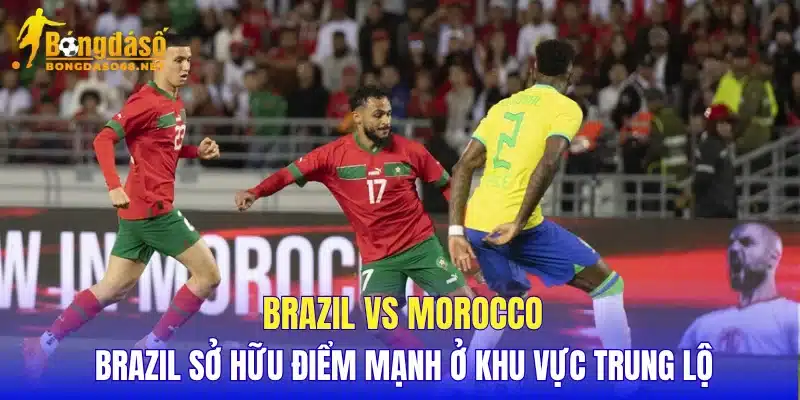 Brazil vs Morocco Brazil sở hữu điểm mạnh ở khu vực trung lộ