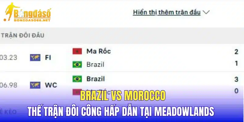 Brazil vs Morocco thế trận đôi công hấp dẫn tại Meadowlands 