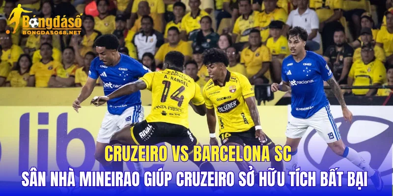 Cruzeiro vs Barcelona SC sân nhà Mineirao giúp Cruzeiro sở hữu tích bất bại