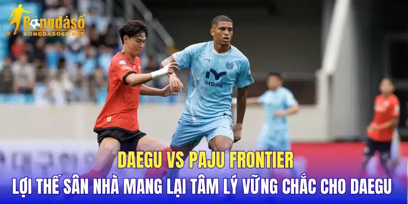 Daegu vs Paju Frontier lợi thế sân nhà mang lại tâm lý vững chắc cho Daegu