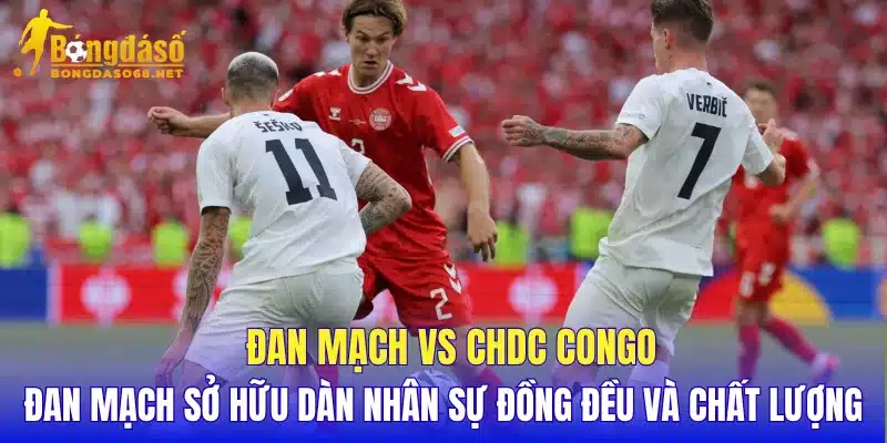 Đan Mạch vs CHDC Congo Đan Mạch sở hữu dàn nhân sự đồng đều và chất lượng