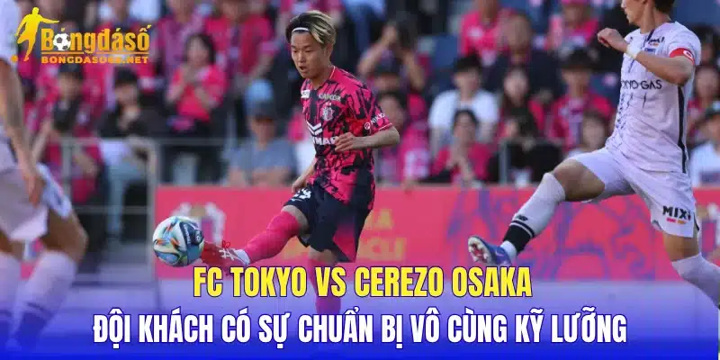 FC Tokyo vs Cerezo Osaka đội khách có sự chuẩn bị vô cùng kỹ lưỡng