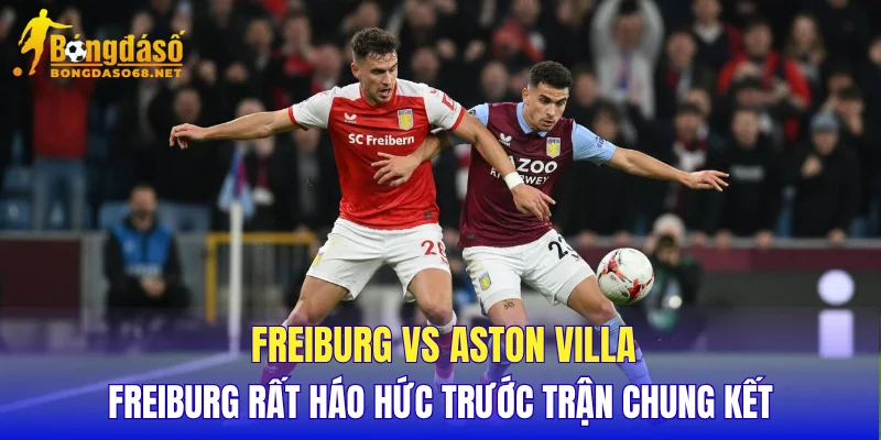 Freiburg vs Aston Villa Freiburg rất háo hức trước trận chung kết