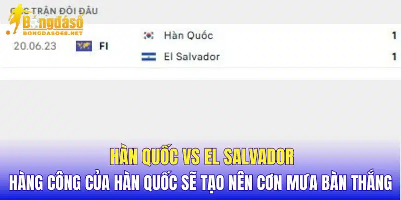 Hàn Quốc vs El Salvador hàng công của Hàn Quốc sẽ tạo nên cơn mưa bàn thắng