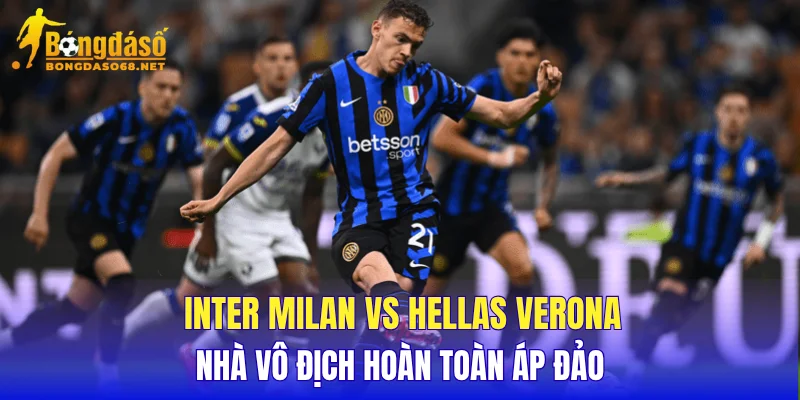 Inter Milan vs Hellas Verona nhà vô địch hoàn toàn áp đảo