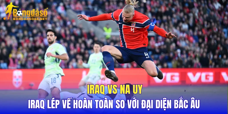 Iraq vs Na Uy Iraq lép vế hoàn toàn so với đại diện Bắc Âu