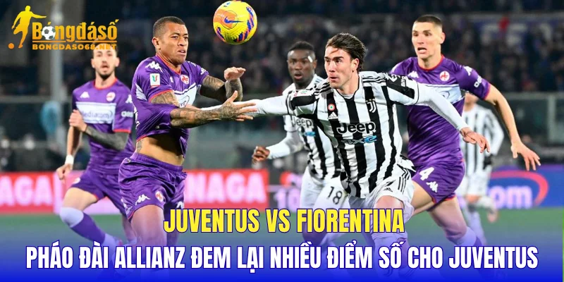 Juventus vs Fiorentina pháo đài Allianz đem lại nhiều điểm số cho Juventus  