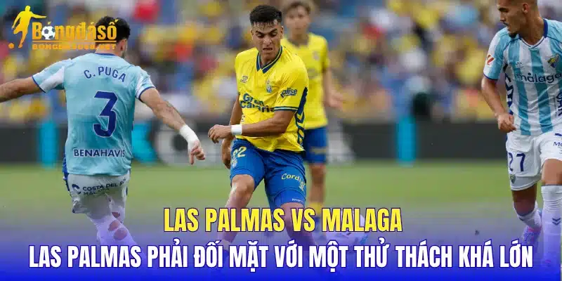 Las Palmas vs Malaga Las Palmas phải đối mặt với một thử thách khá lớn