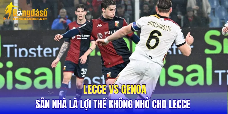 Lecce vs Genoa sân nhà là lợi thế không nhỏ cho Lecce