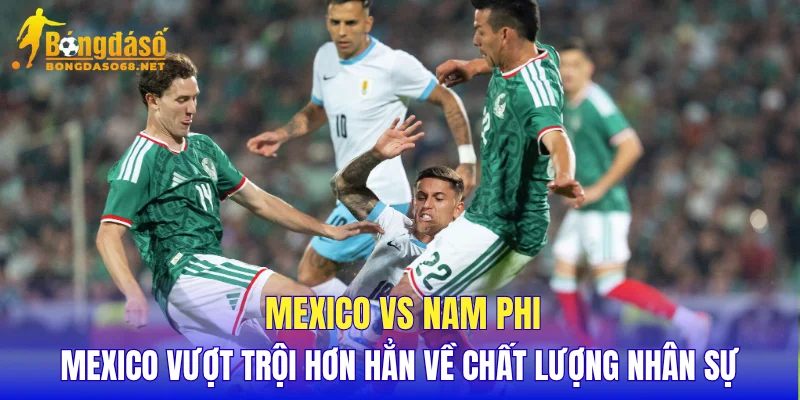 Mexico vs Nam Phi Mexico vượt trội hơn hẳn về chất lượng nhân sự