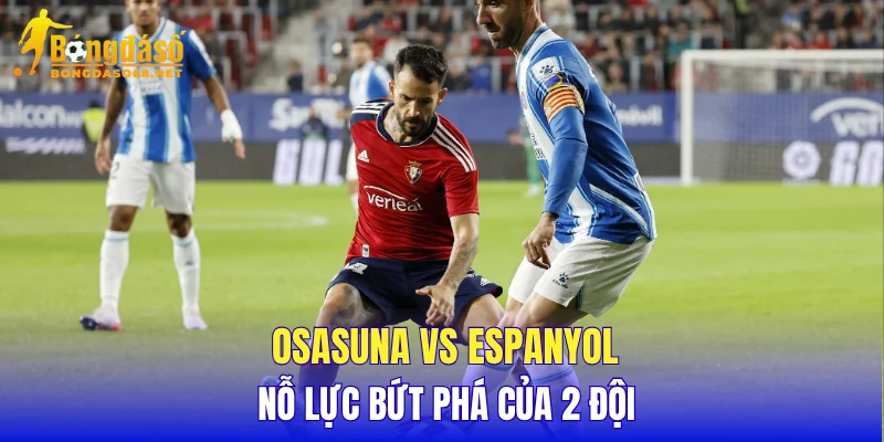 Osasuna vs Espanyol nỗ lực bứt phá của 2 đội
