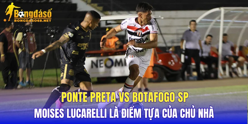 Ponte Preta vs Botafogo SP Moises Lucarelli là điểm tựa của chủ nhà