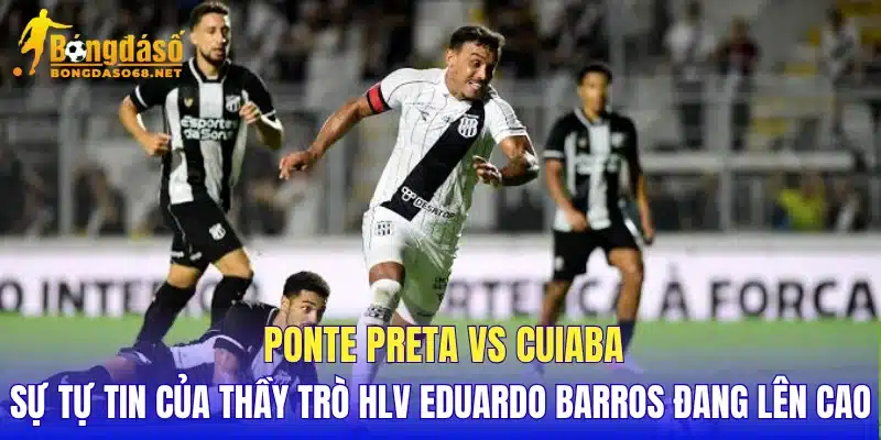 Ponte Preta vs Cuiaba sự tự tin của thầy trò HLV Eduardo Barros đang lên cao