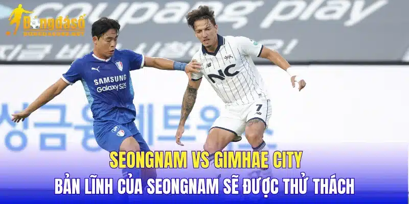 Seongnam vs Gimhae City bản lĩnh của Seongnam sẽ được thử thách