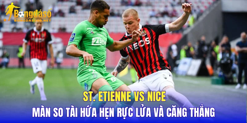 St. Etienne vs Nice màn so tài hứa hẹn rực lửa và căng thẳng