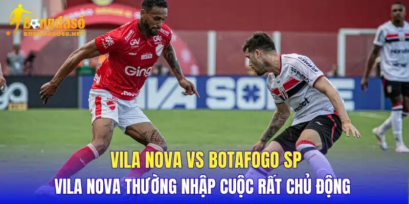 Vila Nova vs Botafogo SP Vila Nova thường nhập cuộc rất chủ động