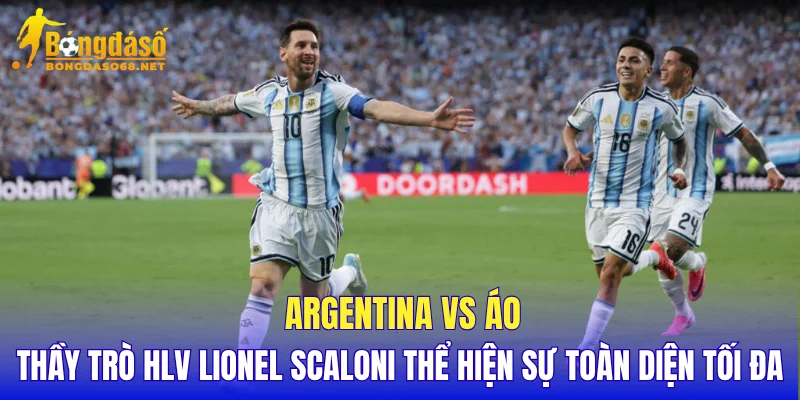 Argentina vs Áo thầy trò HLV Lionel Scaloni thể hiện sự toàn diện tối đa