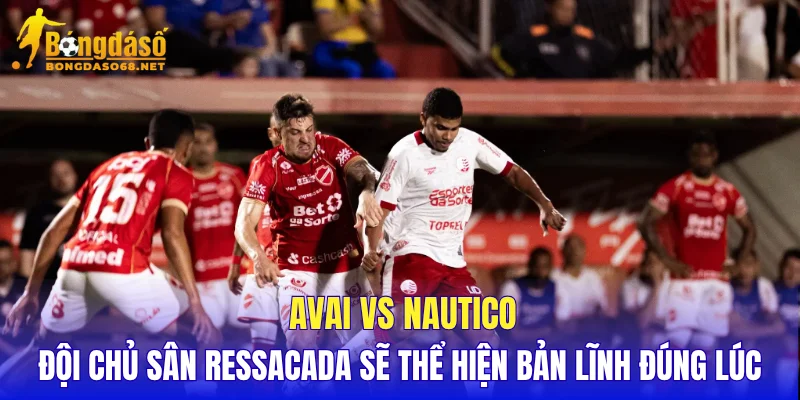 Avai vs Nautico đội chủ sân Ressacada sẽ thể hiện bản lĩnh đúng lúc