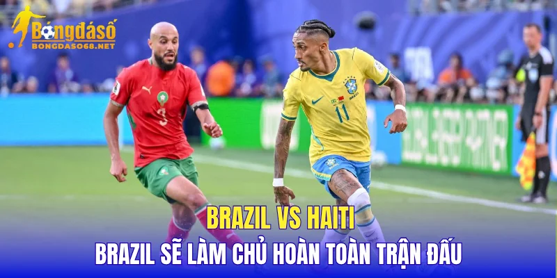 Brazil vs Haiti Brazil sẽ làm chủ hoàn toàn trận đấu