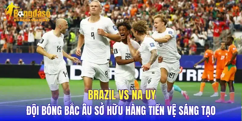 Brazil vs Na Uy đội bóng Bắc Âu sở hữu hàng tiền vệ sáng tạo