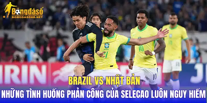 Brazil vs Nhật Bản những tình huống phản công của Selecao luôn nguy hiểm