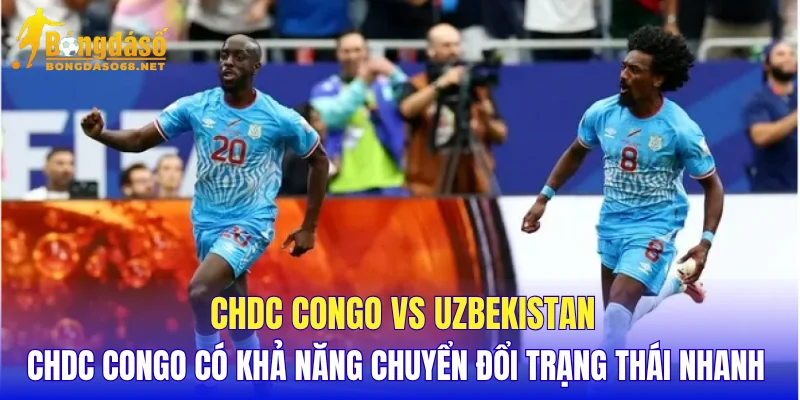 CHDC Congo vs Uzbekistan CHDC Congo có khả năng chuyển đổi trạng thái nhanh
