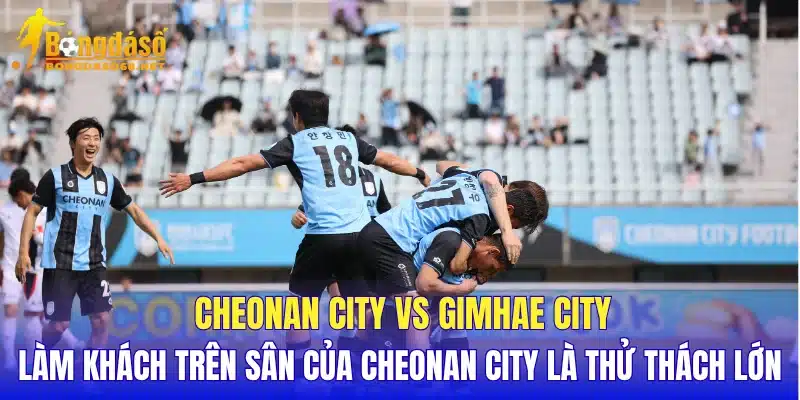 Cheonan City vs Gimhae City làm khách trên sân của Cheonan City là thử thách lớn