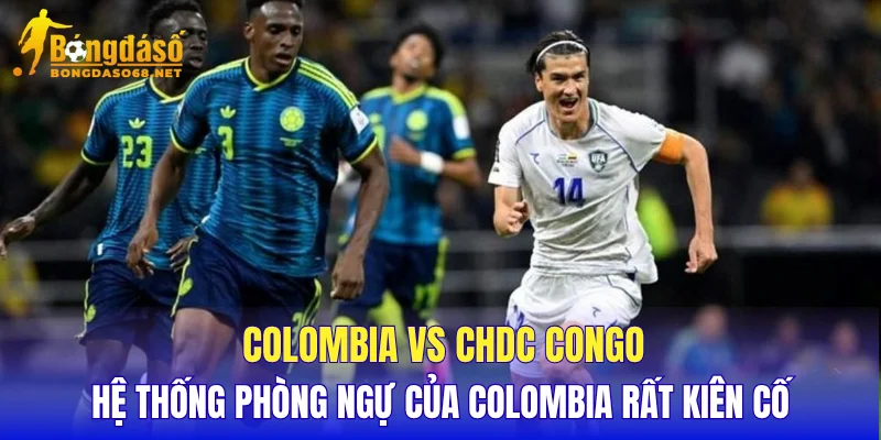 Colombia vs CHDC Congo hệ thống phòng ngự của Colombia rất kiên cố